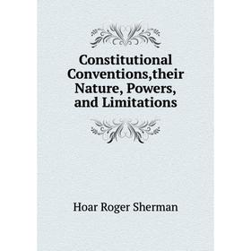 

Книга Constitutional Conventions,their Nature, Powers,and Limitations. Hoar Roger Sherman