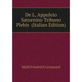

Книга De L. Appuleio Saturnino Tribuno Plebis (Italian Edition). Mühl Friedrich Leonnard