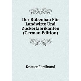 

Книга Der Rübenbau Für Landwirte Und Zuckerfabrikanten (German Edition). Knauer Ferdinand