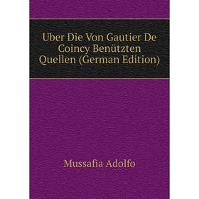 

Книга Uber Die Von Gautier De Coincy Benützten Quellen (German Edition). Mussafia Adolfo