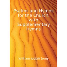 

Книга Psalms and Hymns for the Church. with Supplementary Hymns. William Josiah Irons