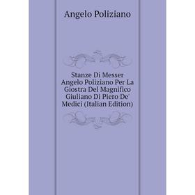 

Книга Stanze Di Messer Angelo Poliziano Per La Giostra Del Magnifico Giuliano Di Piero De' Medici (Italian Edition). Angelo Poliziano