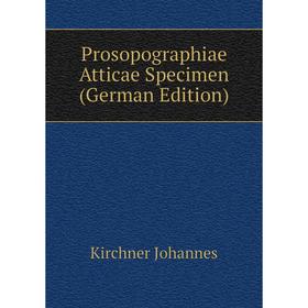 

Книга Prosopographiae Atticae Specimen (German Edition). Kirchner Johannes