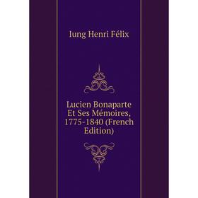

Книга Lucien Bonaparte Et Ses Mémoires, 1775-1840