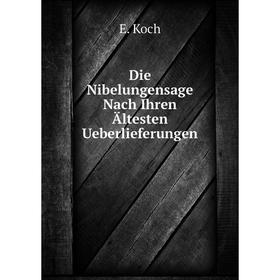

Книга Die Nibelungensage Nach Ihren Ältesten Ueberlieferungen. E. Koch
