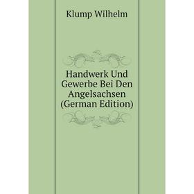 

Книга Handwerk Und Gewerbe Bei Den Angelsachsen (German Edition). Klump Wilhelm