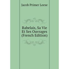 

Книга Rabelais, Sa Vie Et Ses Ouvrages (French Edition). Jacob Primer Leese