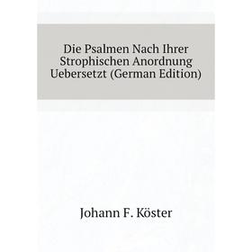 

Книга Die Psalmen Nach Ihrer Strophischen Anordnung Uebersetzt (German Edition). Johann F. Köster