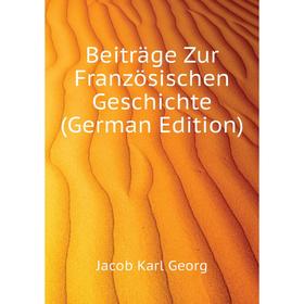 

Книга Beiträge Zur Französischen Geschichte (German Edition). Jacob Karl Georg
