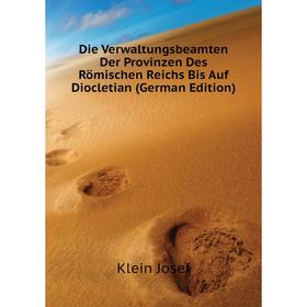 

Книга Die Verwaltungsbeamten Der Provinzen Des Römischen Reichs Bis Auf Diocletian (German Edition). Klein Josef