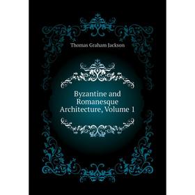 

Книга Byzantine and Romanesque Architecture. Volume 1. Jackson Thomas Graham