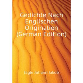 

Книга Gedichte Nach Englischen Originalien (German Edition). Jägle Johann Jakob