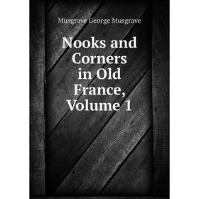 

Книга Nooks and Corners in Old France, Volume 1