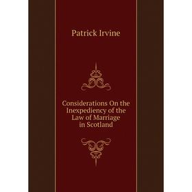 

Книга Considerations On the Inexpediency of the Law of Marriage in Scotland. Patrick Irvine