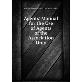 

Книга Agents' Manual for the Use of Agents of the Association Only. Mutual Reserve Fund Life Association