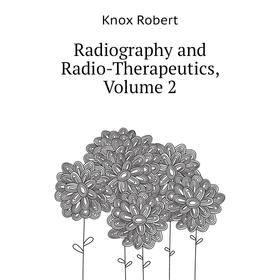 

Книга Radiography and Radio-Therapeutics. Volume 2. Knox Robert