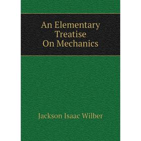 

Книга An Elementary Treatise On Mechanics. Jackson Isaac Wilber