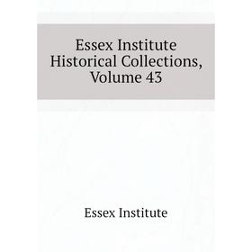 

Книга Essex Institute Historical Collections. Volume 43. Essex Institute