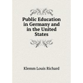 

Книга Public Education in Germany and in the United States. Klemm Louis Richard