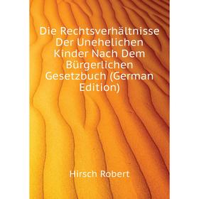 

Книга Die Rechtsverhältnisse Der Unehelichen Kinder Nach Dem Bürgerlichen Gesetzbuch (German Edition). Hirsch Robert