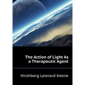 

Книга The Action of Light As a Therapeutic Agent. Hirshberg Leonard Keene