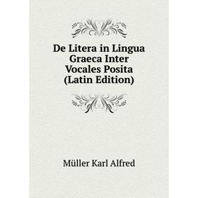 

Книга De Litera in Lingua Graeca Inter Vocales Posita (Latin Edition). Müller Karl Alfred