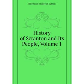 

Книга History of Scranton and Its People. Volume 1. Hitchcock Frederick Lyman