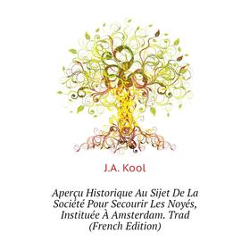 

Книга Aperçu Historique Au Sijet De La Société Pour Secourir Les Noyés, Instituée À Amsterdam. Trad (French Edition). J. A. Kool