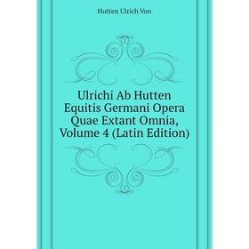 

Книга Ulrichi Ab Hutten Equitis Germani Opera Quae Extant Omnia. Volume 4 (Latin Edition). Hutten Ulrich Von