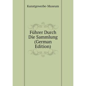 

Книга Führer Durch Die Sammlung (German Edition). Kunstgewerbe-Museum