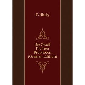 

Книга Die Zwölf Kleinen Propheten (German Edition). F. Hitzig