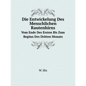 

Книга Die Entwickelung Des Menschlichen RautenhirnsVom Ende Des Ersten Bis Zum Beginn Des Dritten Monats. W. His