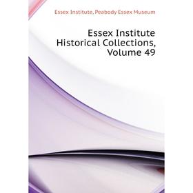 

Книга Essex Institute Historical Collections. Volume 49. Essex Institute, Peabody Essex Museum