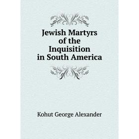 

Книга Jewish Martyrs of the Inquisition in South America