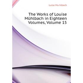 

Книга The Works of Louise Mühlbach in Eighteen. Volumes. Volume 15. Luise Mühlbach