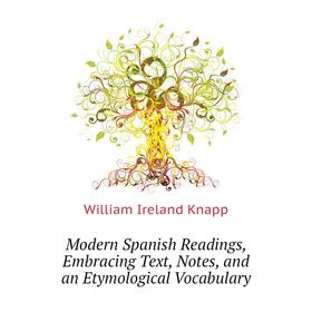 

Книга Modern Spanish Readings, Embracing Text, Notes, and an Etymological Vocabulary