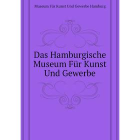 

Книга Das Hamburgische Museum Für Kunst Und Gewerbe. Museum Für Kunst Und Gewerbe Hamburg