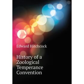 

Книга History of a Zoological Temperance Convention. Hitchcock Edward