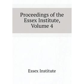 

Книга Proceedings of the Essex Institute. Volume 4. Essex Institute