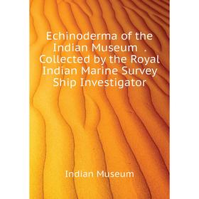

Книга Echinoderma of the Indian Museum. Collected by the Royal Indian Marine Survey Ship Investigator. Indian Museum