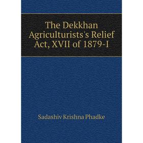 

Книга The Dekkhan Agriculturists's Relief Act, XVII of 1879-I. Sadashiv Krishna Phadke