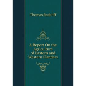 

Книга A Report On the Agriculture of Eastern and Western Flanders. Thomas Radcliff