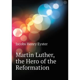 

Книга Martin Luther, the Hero of the Reformation