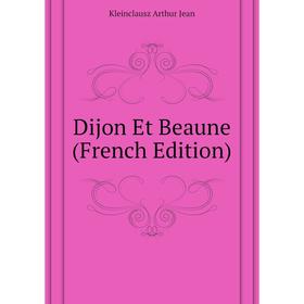 

Книга Dijon Et Beaune (French Edition). Kleinclausz Arthur Jean