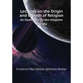 

Книга Lectures on the Origin and Growth of ReligionAs illustrated by the religions of India