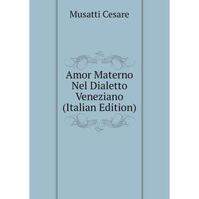 

Книга Amor Materno Nel Dialetto Veneziano (Italian Edition). Musatti Cesare