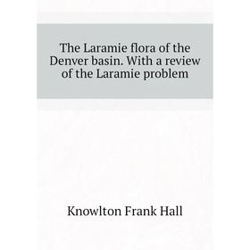 

Книга The Laramie flora of the Denver basin. With a review of the Laramie problem. Knowlton Frank Hall