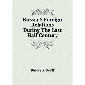 

Книга Russia S Foreign Relations During The Last Half Century. Baron S. Korff