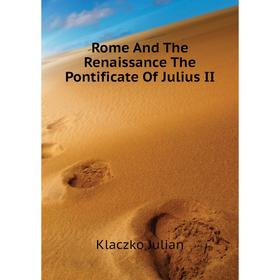 

Книга Rome and The Renaissance The Pontificate of Julius II. Klaczko Julian