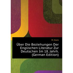 

Книга Über Die Beziehungen Der Englischen Literatur Zur Deutschen Im 18. Jahrh. (German Edition). M. Kock